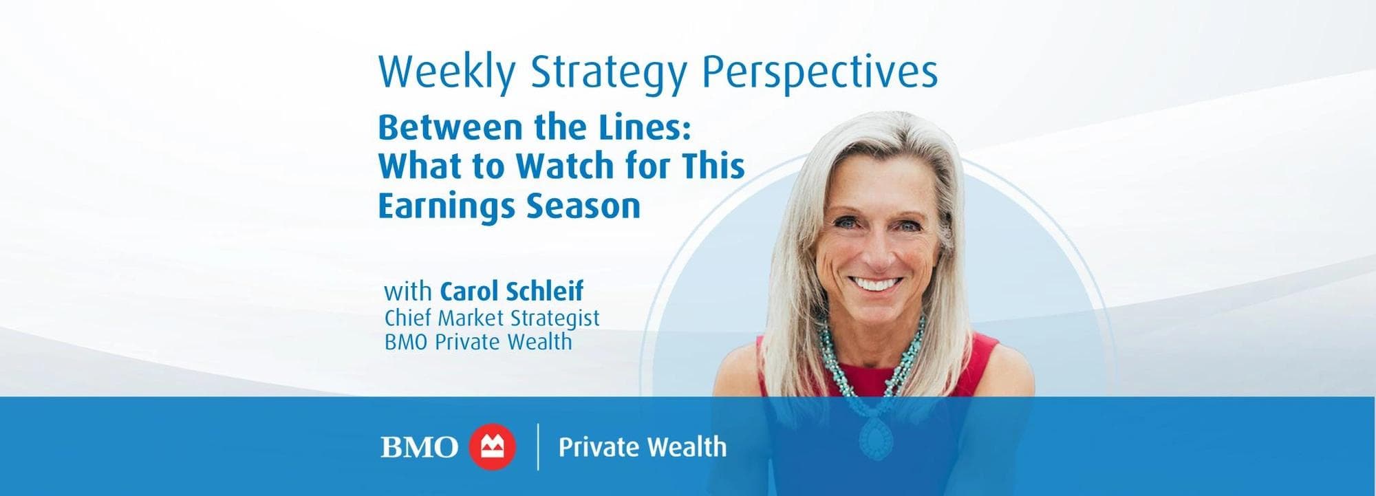 Weekly Strategy Perspectives: Between the Lines: What to Watch for This Earnings Season with Carol Schleif, Chief Market Strategist, BMO Private Wealth.