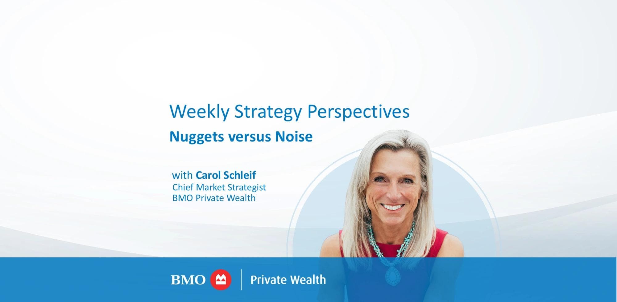 Weekly Strategy Perspectives Nuggets versus Noise Carol Schleif, Chief Market Strategist, BMO Private Wealth