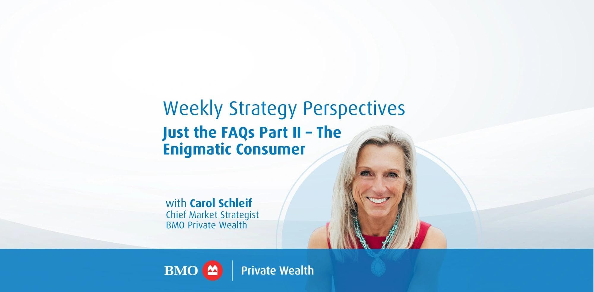 Weekly Strategy Perspectives: Just the FAQs Part II – The Enigmatic Consumer Carol Schleif